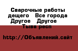 Сварочные работы дещего - Все города Другое » Другое   . Тыва респ.